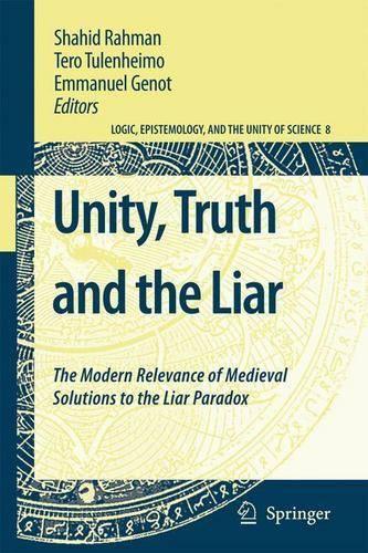 Unity, Truth and the Liar: The Modern Relevance of Medieval Solutions to the Liar Paradox - Logic, Epistemology, and the Unity of Science 8 (Hardback)