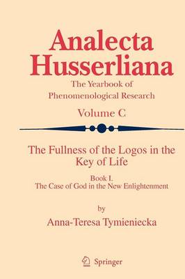 The Fullness of the Logos in the Key of Life: Book I The Case of God in the New Enlightenment - Analecta Husserliana 100 (Hardback)