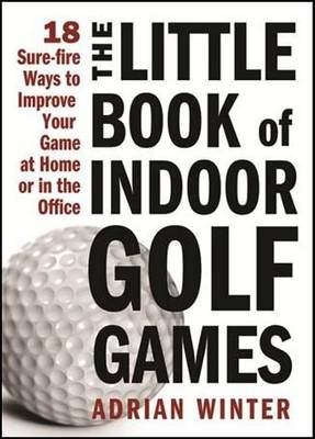 The Little Book of Indoor Golf Games: 18 Surefire Ways to Improve Your Game at Home or in the Office (Hardback)