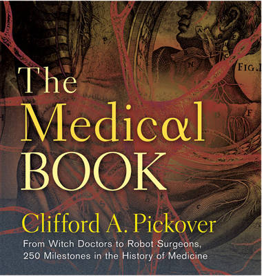 The Medical Book: From Witch Doctors to Robot Surgeons, 250 Milestones in the History of Medicine (Hardback)