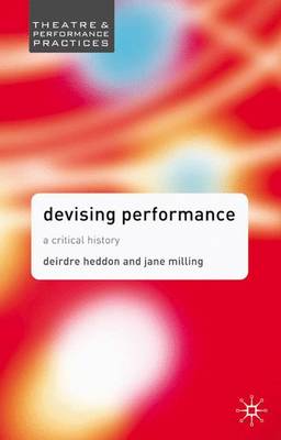 Devising Performance: A Critical History - Theatre and Performance Practices (Paperback)