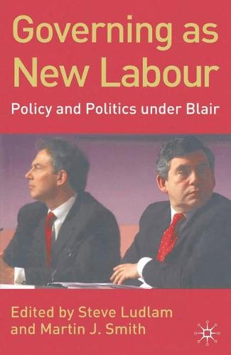 Governing as New Labour: Policy and Politics Under Blair (Hardback)