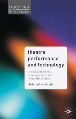 Theatre Performance and Technology: The Development of Scenography in the Twentieth Century - Theatre and Performance Practices (Hardback)