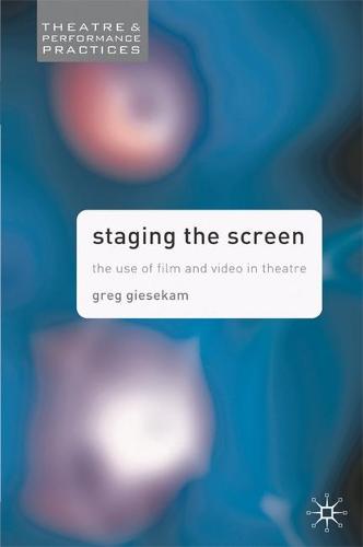 Staging the Screen: The Use of Film and Video in Theatre - Theatre and Performance Practices (Hardback)