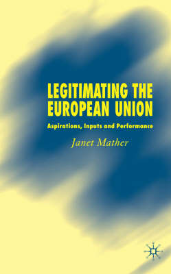 Legitimating the European Union: Aspirations, Inputs and Performance (Hardback)