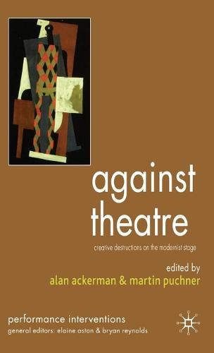 Against Theatre: Creative Destructions on the Modernist Stage - Performance Interventions (Hardback)