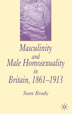 Masculinity and Male Homosexuality in Britain, 1861-1913 (Hardback)