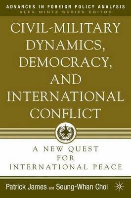 Civil-Military Dynamics, Democracy, and International Conflict: A New Quest for International Peace - Advances in Foreign Policy Analysis (Hardback)