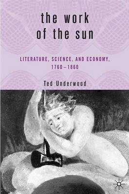 The Work of the Sun: Literature, Science, and Political Economy, 1760-1860 (Hardback)