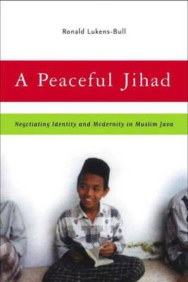 A Peaceful Jihad: Negotiating Identity and Modernity in Muslim Java - Contemporary Anthropology of Religion (Hardback)