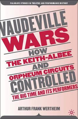 Vaudeville Wars: How the Keith-Albee and Orpheum Circuits Controlled the Big-Time and Its Performers - Palgrave Studies in Theatre and Performance History (Hardback)