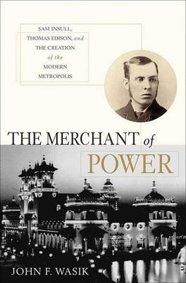 The Merchant of Power: Sam Insull, Thomas Edison, and the Creation of the Modern Metropolis (Hardback)