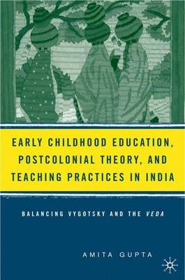 Early Childhood Education, Postcolonial Theory, and Teaching Practices in India: Balancing Vygotsky and the Veda (Hardback)