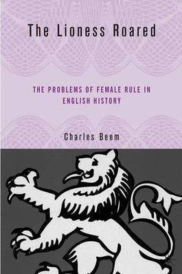 The Lioness Roared: The Problems of Female Rule in English History - Queenship and Power (Hardback)