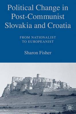 Political Change in Post-Communist Slovakia and Croatia: From Nationalist to Europeanist (Hardback)