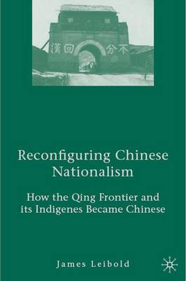 Reconfiguring Chinese Nationalism: How the Qing Frontier and its Indigenes Became Chinese (Hardback)