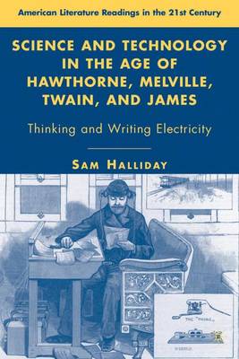Science and Technology in the Age of Hawthorne, Melville, Twain, and James: Thinking and Writing Electricity - American Literature Readings in the 21st Century (Hardback)