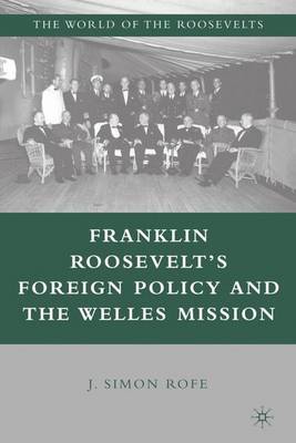 Franklin Roosevelt's Foreign Policy and the Welles Mission - The World of the Roosevelts (Hardback)