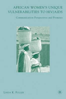 African Women's Unique Vulnerabilities to HIV/AIDS: Communication Perspectives and Promises (Hardback)