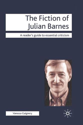 The Fiction of Julian Barnes - Readers' Guides to Essential Criticism (Hardback)