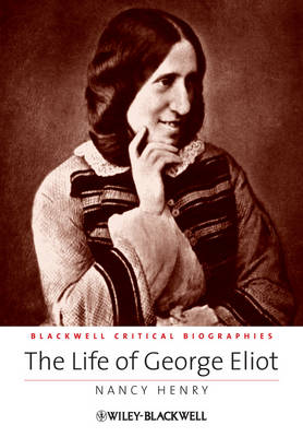 The Life of George Eliot: A Critical Biography - Wiley Blackwell Critical Biographies (Hardback)