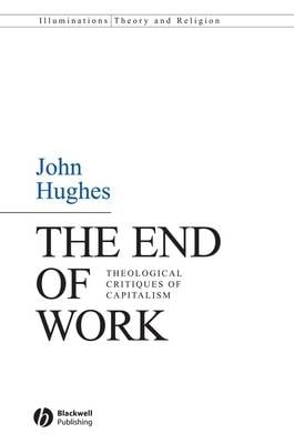 The End of Work: Theological Critiques of Capitalism - Illuminations: Theory & Religion (Hardback)