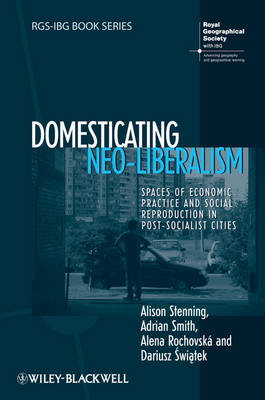Domesticating Neo-Liberalism: Spaces of Economic Practice and Social Reproduction in Post-Socialist Cities - RGS-IBG Book Series (Hardback)
