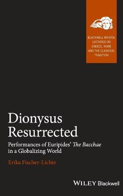 Dionysus Resurrected: Performances of Euripides' The Bacchae in a Globalizing World - Blackwell-Bristol Lectures on Greece, Rome and the Classical Tradition (Hardback)