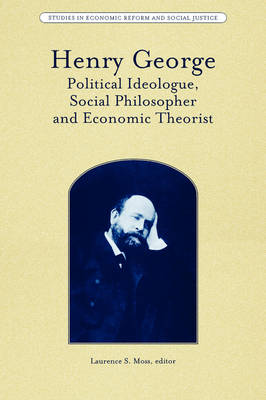 Henry George: Political Ideologue, Social Philosopher and Economic Theorist - Studies in Economic Reform and Social Justice (Paperback)