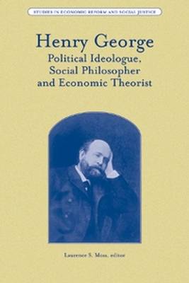 Henry George: Political Ideologue, Social Philosopher and Economic Theorist - Studies in Economic Reform and Social Justice (Hardback)