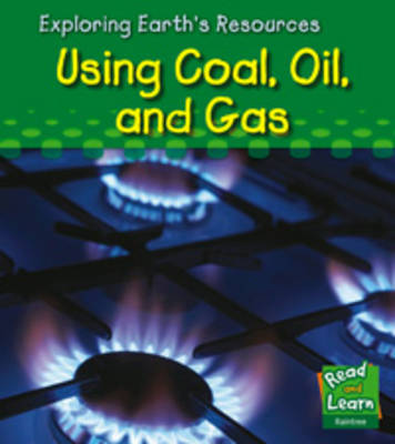 Using Coal, Oil and Gas - Read and Learn: Exploring Earth's Resources S. (Hardback)