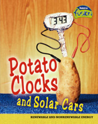 Potato Clocks and Solar Cars: Renewable and Non-Renewable Energy - Raintree Fusion: Physical Processes and Materials (Paperback)
