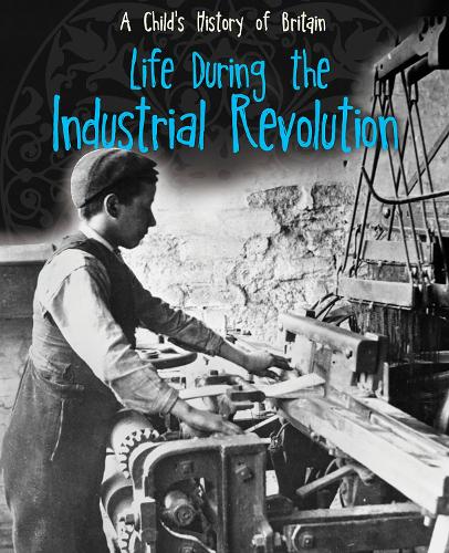 Life During the Industrial Revolution - Raintree Perspectives: A Child's History of Britain (Hardback)