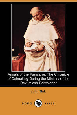 Annals of the Parish; Or, the Chronicle of Dalmailing During the Ministry of the REV. Micah Balwhidder (Dodo Press) (Paperback)