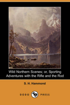 Wild Northern Scenes; Or, Sporting Adventures with the Rifle and the Rod (Dodo Press) (Paperback)
