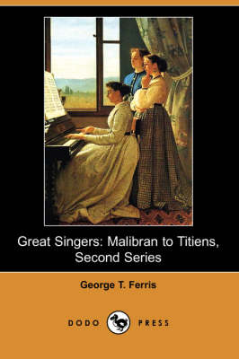 Great Singers: Malibran to Titiens, Second Series (Dodo Press) (Paperback)