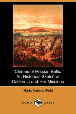 Chimes of Mission Bells: An Historical Sketch of California and Her Missions (Paperback)