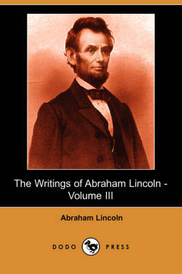 The Writings of Abraham Lincoln, Volume 3 (Paperback)