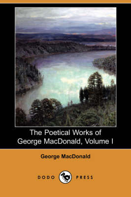 The Poetical Works of George MacDonald, Volume I (Dodo Press) (Paperback)