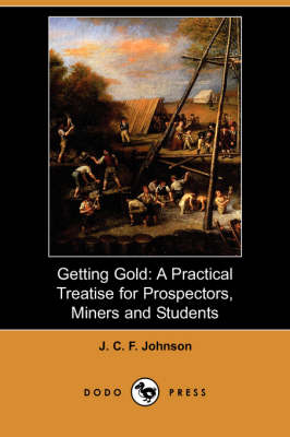 Getting Gold: A Practical Treatise for Prospectors, Miners and Students (Dodo Press) (Paperback)