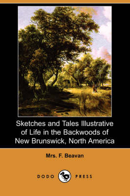 Sketches and Tales Illustrative of Life in the Backwoods of New Brunswick, North America (Dodo Press) (Paperback)