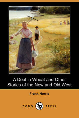 A Deal in Wheat and Other Stories of the New and Old West (Dodo Press) (Paperback)