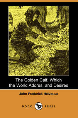 The Golden Calf, Which the World Adores, and Desires (Dodo Press) (Paperback)