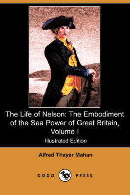 The Life of Nelson: The Embodiment of the Sea Power of Great Britain, Volume I (Illustrated Edition) (Dodo Press) (Paperback)