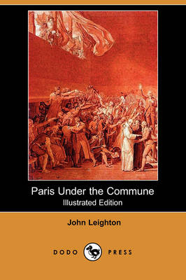 Paris Under the Commune; Or, the Seventy-Three Days of the Second Siege (Illustrated Edition) (Dodo Press) (Paperback)