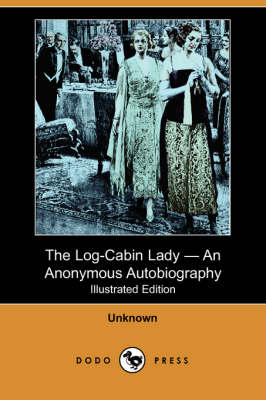 The Log-Cabin Lady - An Anonymous Autobiography (Illustrated Edition) (Dodo Press) (Paperback)