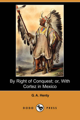 By Right of Conquest; Or, with Cortez in Mexico (Illustrated Edition) (Dodo Press) (Paperback)