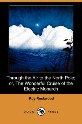 Through the Air to the North Pole; Or, the Wonderful Cruise of the Electric Monarch (Dodo Press) (Paperback)