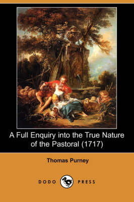 A Full Enquiry Into the True Nature of the Pastoral (1717) (Dodo Press) (Paperback)