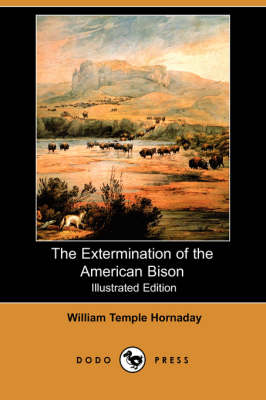 The Extermination of the American Bison (Illustrated Edition) (Dodo Press) (Paperback)